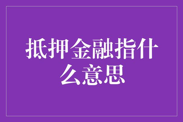 抵押金融指什么意思