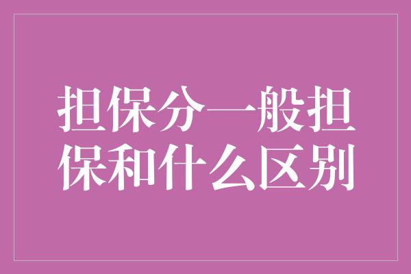 担保分一般担保和什么区别