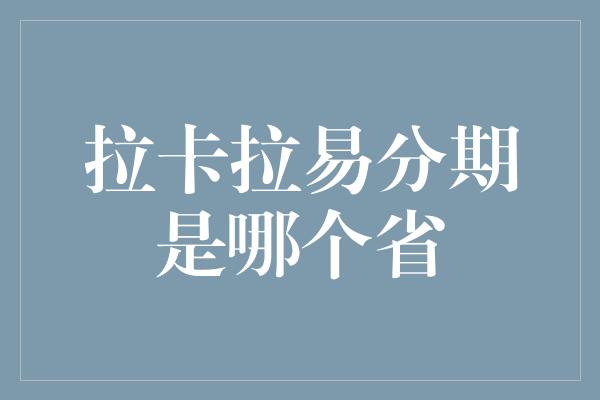 拉卡拉易分期是哪个省