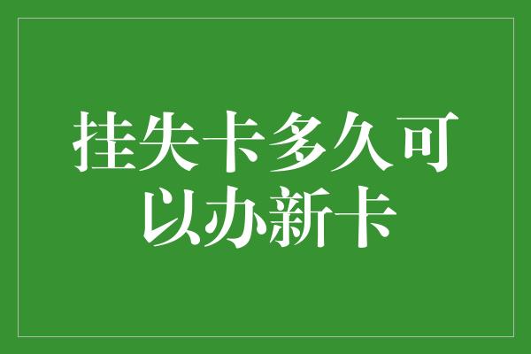 挂失卡多久可以办新卡