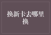 如何选择合适的地点进行信用卡更换：探究换新卡的正确途径