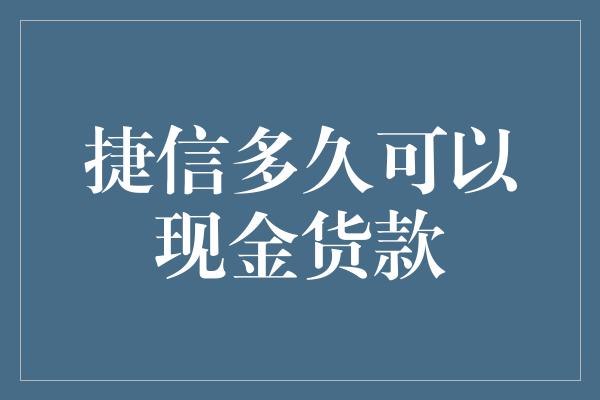 捷信多久可以现金货款