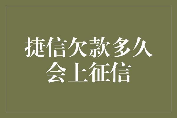 捷信欠款多久会上征信