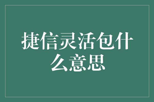 捷信灵活包什么意思