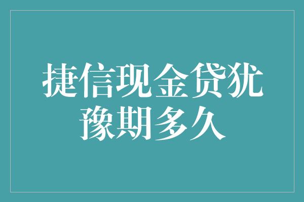 捷信现金贷犹豫期多久