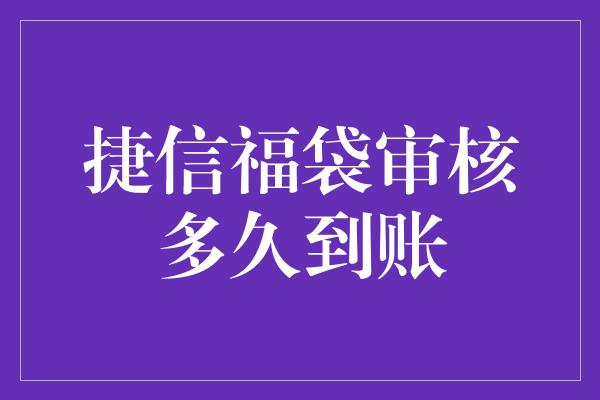 捷信福袋审核多久到账