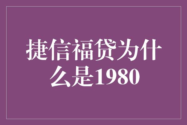 捷信福贷为什么是1980