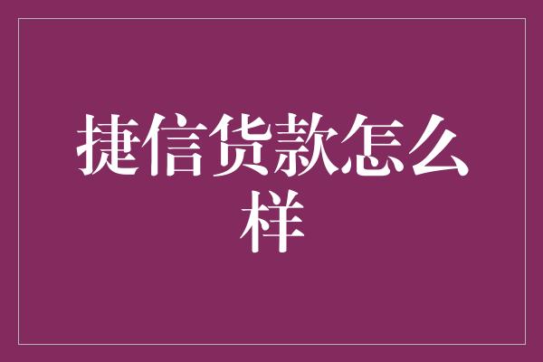 捷信货款怎么样