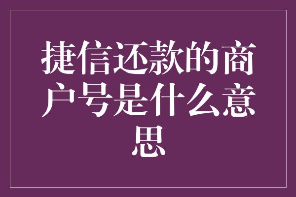 捷信还款的商户号是什么意思