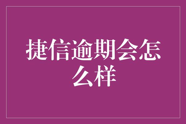 捷信逾期会怎么样