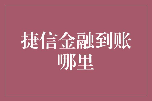 捷信金融到账哪里