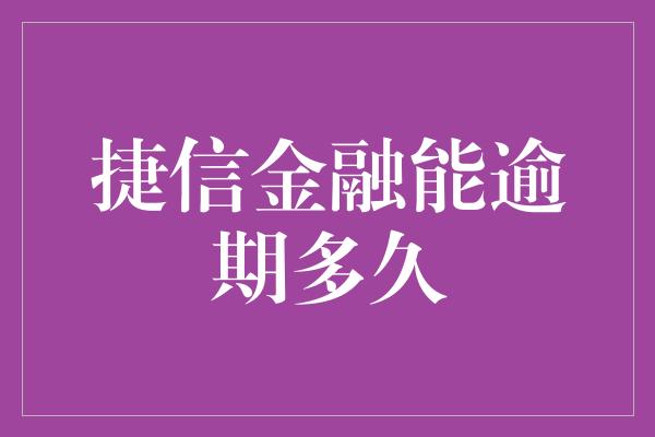 捷信金融能逾期多久