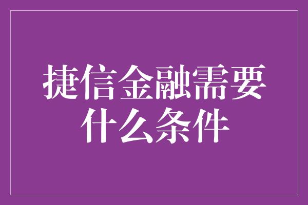 捷信金融需要什么条件