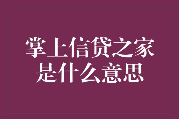 掌上信贷之家是什么意思