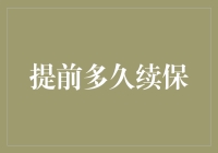 提前多久续保？保险续期的最佳时机分析