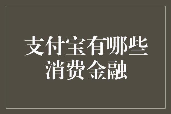 支付宝有哪些消费金融