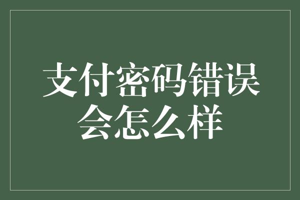 支付密码错误会怎么样