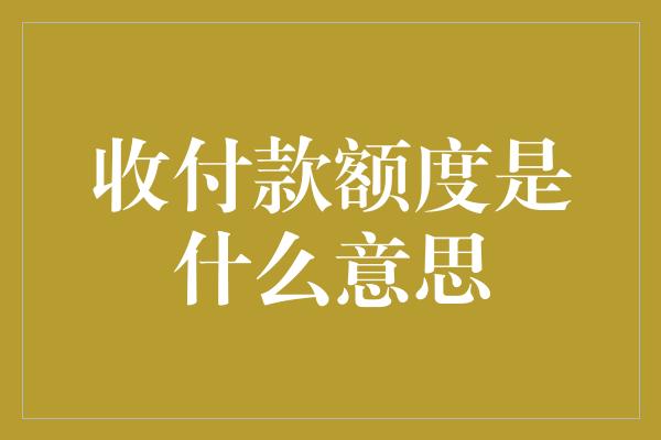 收付款额度是什么意思