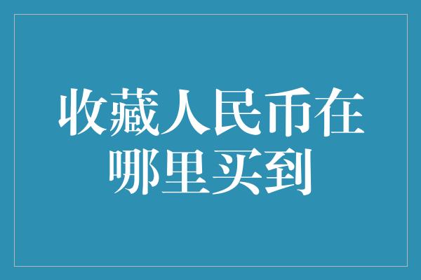 收藏人民币在哪里买到