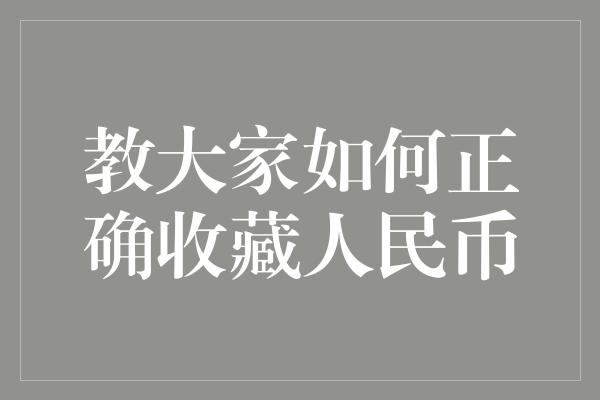 教大家如何正确收藏人民币