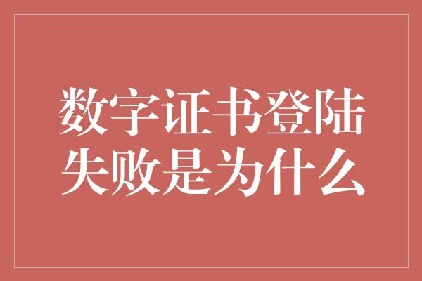 数字证书登陆失败是为什么