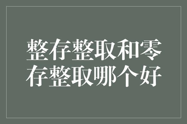 整存整取和零存整取哪个好