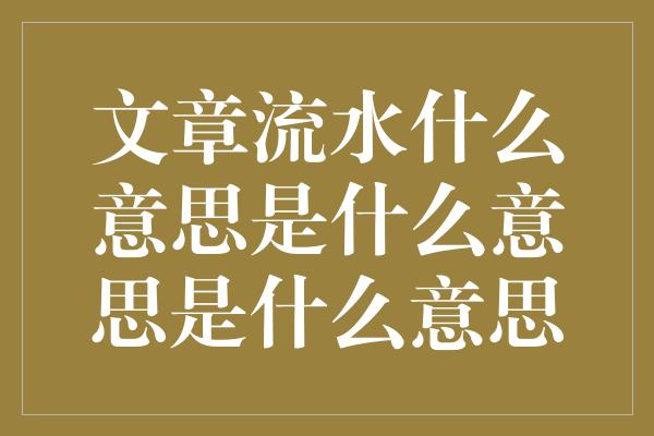 文章流水什么意思是什么意思是什么意思