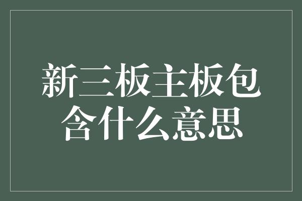 新三板主板包含什么意思