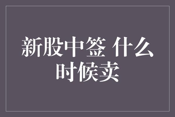 新股中签 什么时候卖