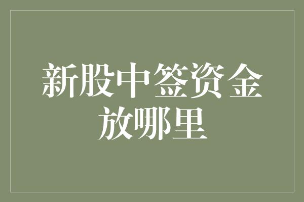 新股中签资金放哪里