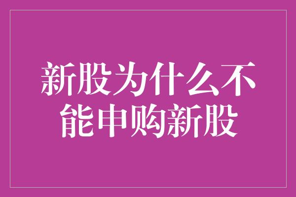 新股为什么不能申购新股