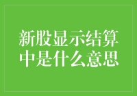 新股显示结算中？这究竟意味着什么？