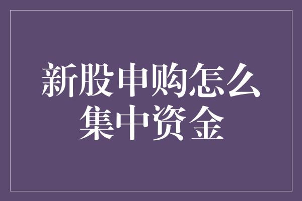 新股申购怎么集中资金