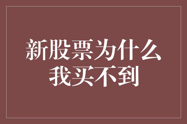 新股票为什么我买不到