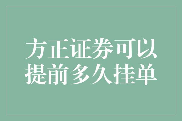 方正证券可以提前多久挂单