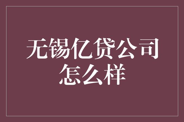 无锡亿贷公司怎么样