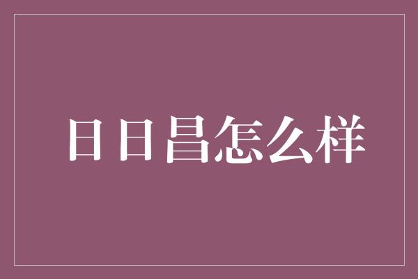 日日昌怎么样