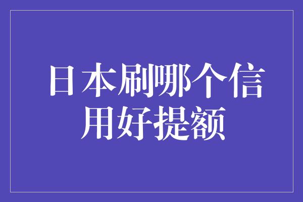 日本刷哪个信用好提额