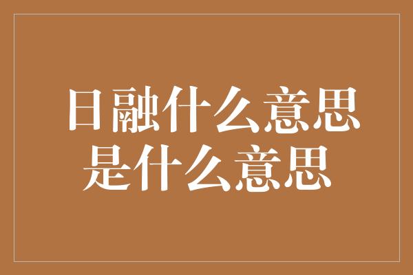 日融什么意思是什么意思