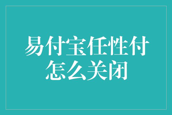 易付宝任性付怎么关闭