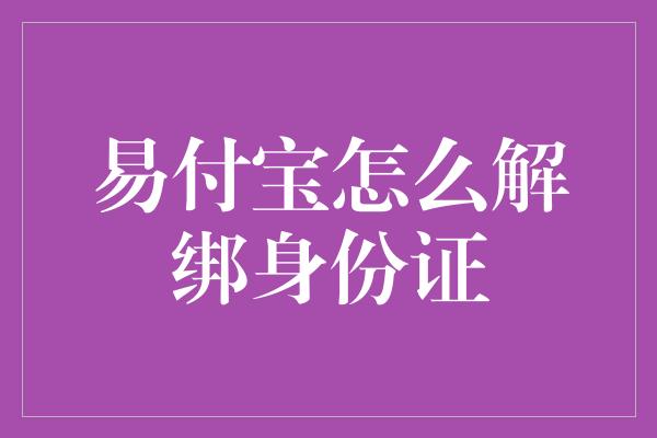 易付宝怎么解绑身份证