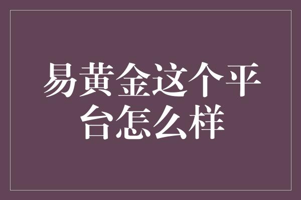 易黄金这个平台怎么样