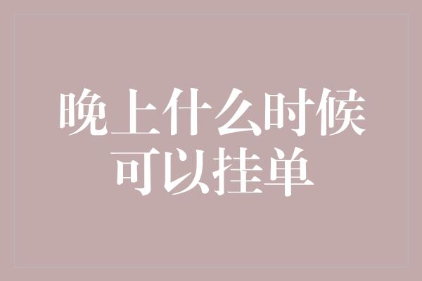 晚上什么时候可以挂单