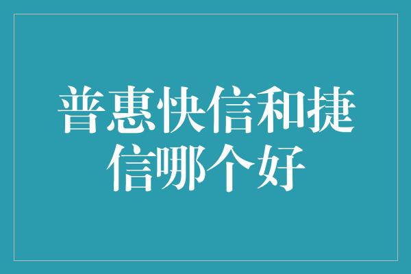 普惠快信和捷信哪个好