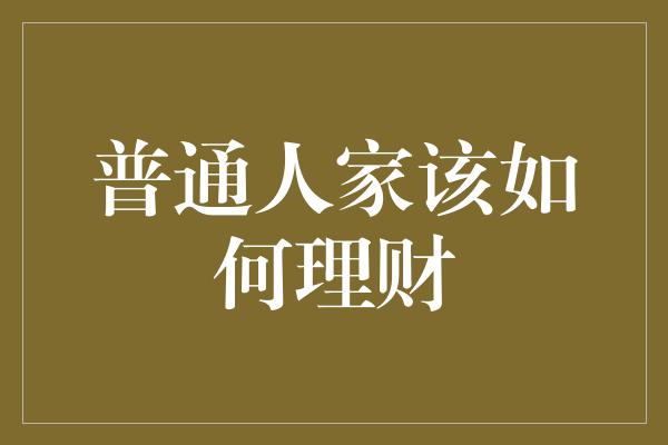 普通人家该如何理财