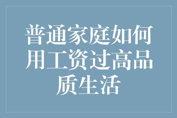 普通家庭如何用工资过高品质生活