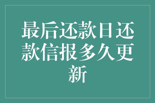 最后还款日还款信报多久更新