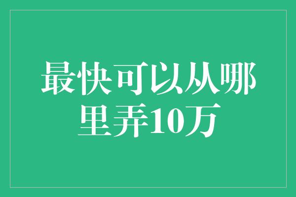 最快可以从哪里弄10万