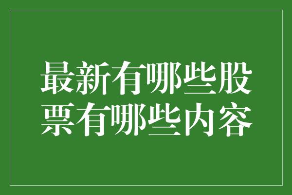 最新有哪些股票有哪些内容