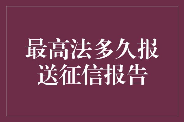 最高法多久报送征信报告